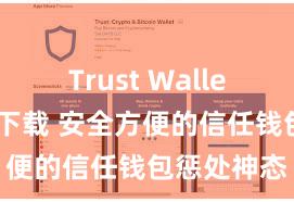 Trust Wallet支持多链下载 安全方便的信任钱包惩处神态