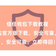 信任钱包下载教程 信任钱包官方版下载，安全可靠，立即得回！