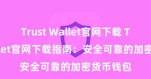 Trust Wallet官网下载 Trust Wallet官网下载指南：安全可靠的加密货币钱包