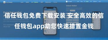 信任钱包免费下载安装 安全高效的信任钱包app助您快速措置金钱