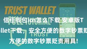 信任钱包ios怎么下载 安卓版Trust Wallet下载，安全方便的数字钞票贬责用具!