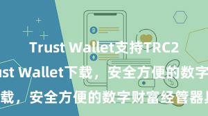 Trust Wallet支持TRC20吗 安卓版Trust Wallet下载，安全方便的数字财富经管器具!