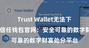 Trust Wallet无法下载解决方案 信任钱包官网：安全可靠的数字财富处分平台