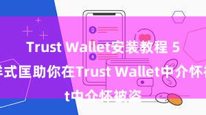 Trust Wallet安装教程 5个样式匡助你在Trust Wallet中介怀被盗