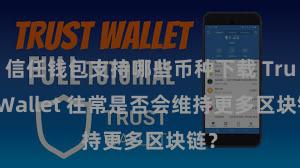 信任钱包支持哪些币种下载 Trust Wallet 往常是否会维持更多区块链？