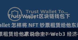 Trust Wallet区块链钱包下载 Trust Wallet 怎样将 NFT 钞票租赁给他东说念主？Web3 经济模式判辨