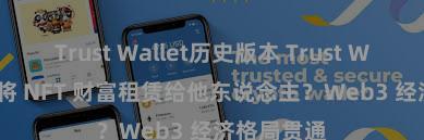 Trust Wallet历史版本 Trust Wallet 奈何将 NFT 财富租赁给他东说念主？Web3 经济格局贯通