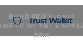 信任钱包桌面版 Trust Wallet 奈何识别 NFT 价值？商场分析指南