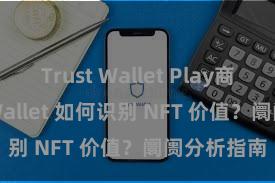 Trust Wallet Play商店 Trust Wallet 如何识别 NFT 价值？阛阓分析指南