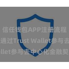 信任钱包APP注册流程 奈何通过Trust Wallet参与去中心化金融契约？