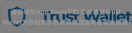 信任钱包App Store下载 怎样通过Trust Wallet为你的数字钞票添增加重考证安全措施？