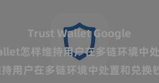 Trust Wallet Google Play Trust Wallet怎样维持用户在多链环境中处置和兑换钞票？