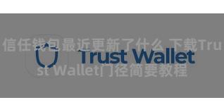 信任钱包最近更新了什么 下载Trust Wallet门径简要教程